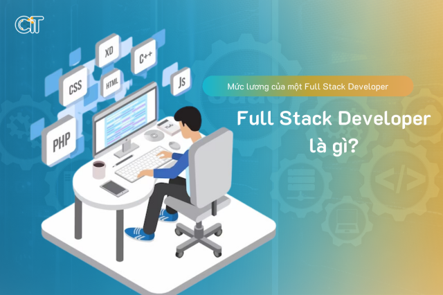 Full Stack Developer là gì? Mức lương của một Full Stack Developer 