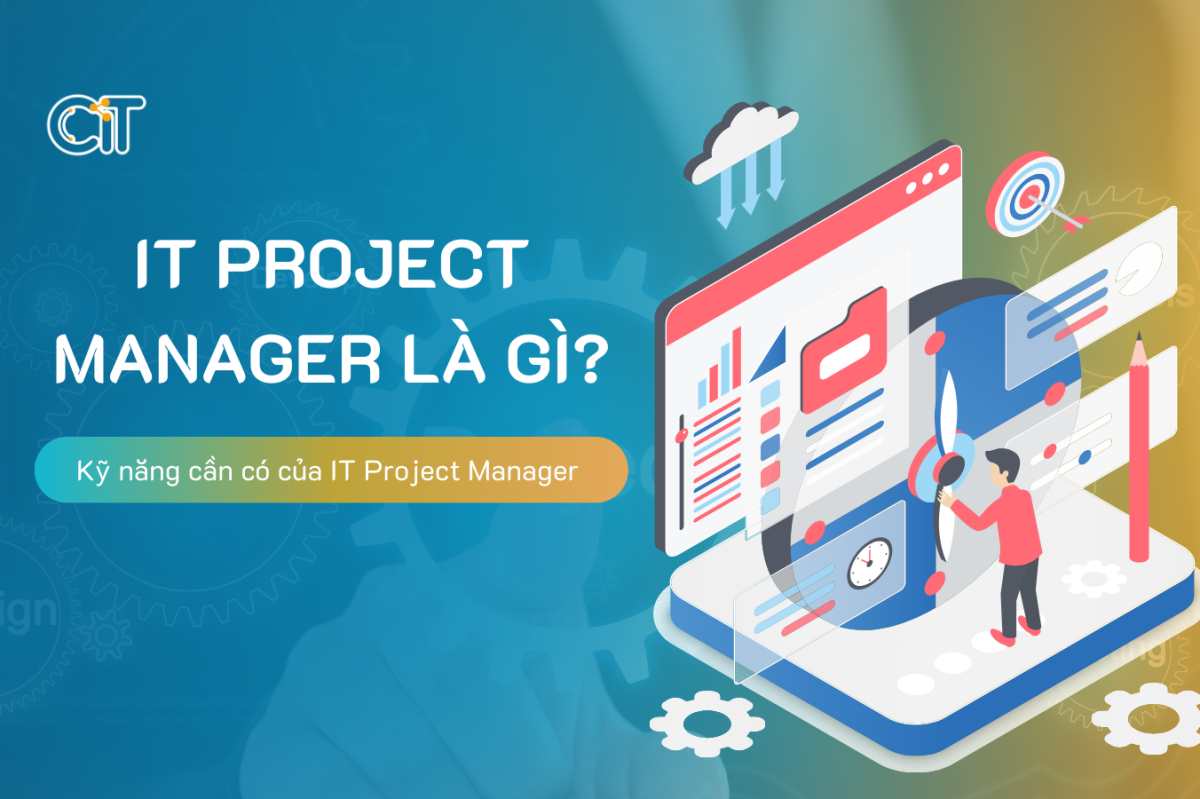 IT Project Manager là gì? Vai trò và kỹ năng cần có của IT Project Manager