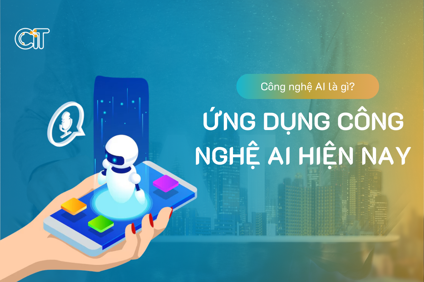 Công nghệ AI là gì? Ứng dụng Công nghệ AI trong đời sống thực tế