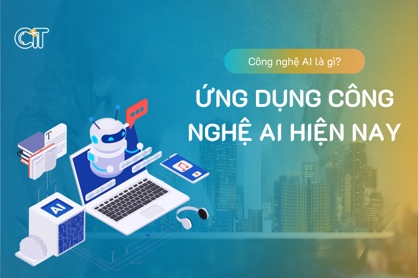 Công nghệ AI là gì? Ứng dụng công nghệ AI trong đời sống hiện nay