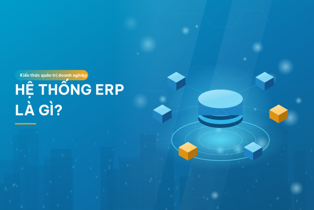 Hệ thống ERP là gì? Phân hệ, chi phí và quy trình triển khai cho doanh nghiệp Việt he-thong-erp-la-gi-so-do-tong-quan